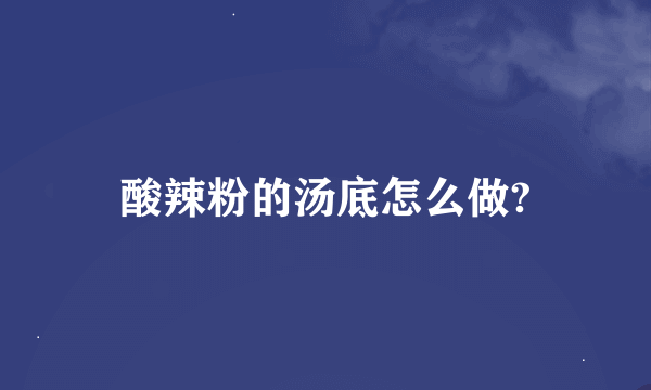 酸辣粉的汤底怎么做?