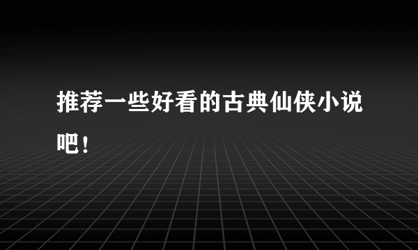 推荐一些好看的古典仙侠小说吧！