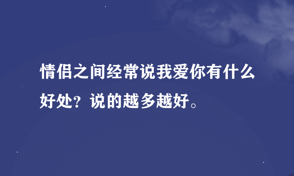 情侣之间经常说我爱你有什么好处？说的越多越好。