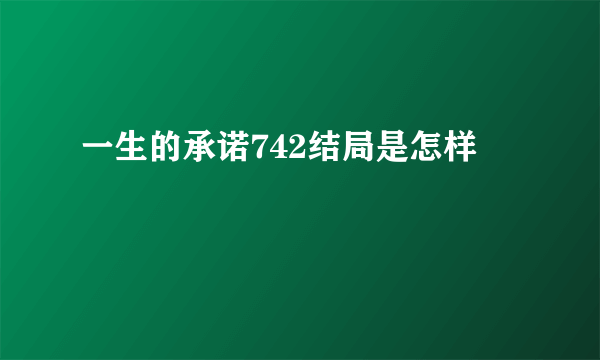 一生的承诺742结局是怎样