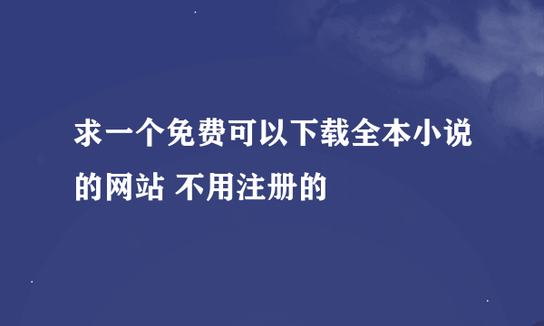 求一个免费可以下载全本小说的网站 不用注册的