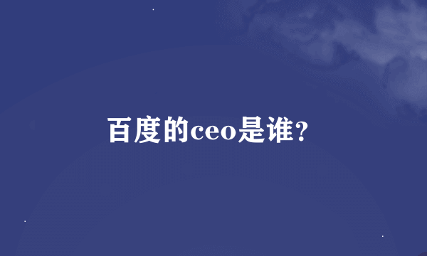 百度的ceo是谁？