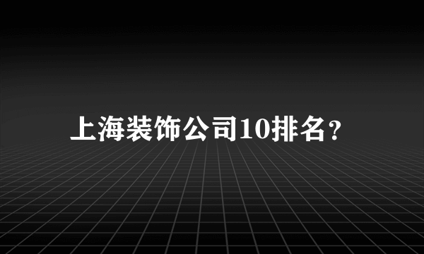 上海装饰公司10排名？