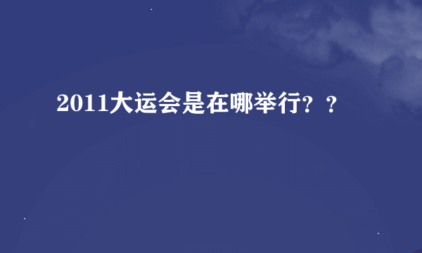 2011大运会是在哪举行？？