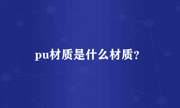 pu材质是什么材质？