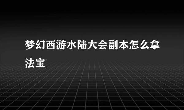 梦幻西游水陆大会副本怎么拿法宝