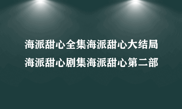 海派甜心全集海派甜心大结局海派甜心剧集海派甜心第二部