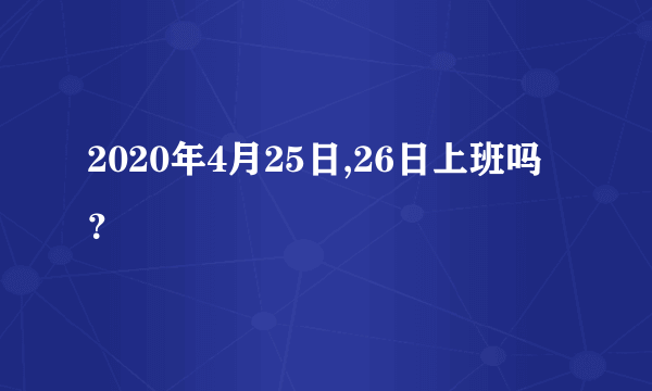 2020年4月25日,26日上班吗？