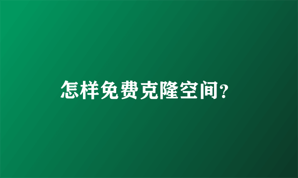 怎样免费克隆空间？