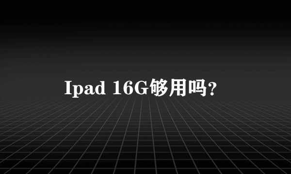 Ipad 16G够用吗？