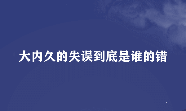 大内久的失误到底是谁的错