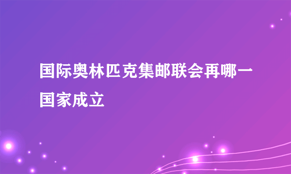 国际奥林匹克集邮联会再哪一国家成立