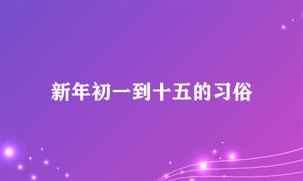 新年初一到十五的习俗