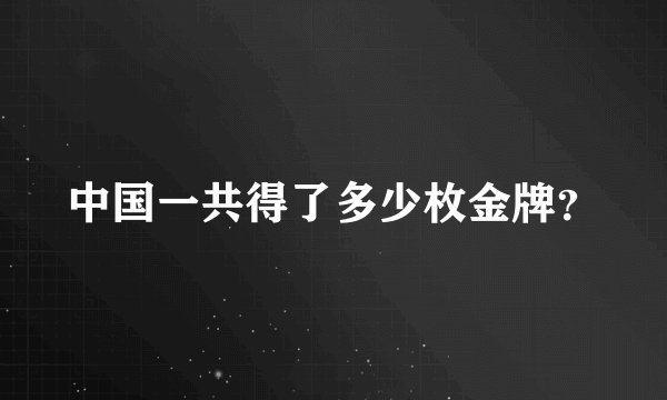 中国一共得了多少枚金牌？