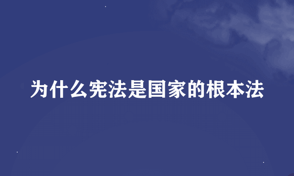 为什么宪法是国家的根本法