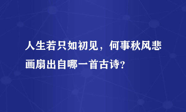 人生若只如初见，何事秋风悲画扇出自哪一首古诗？