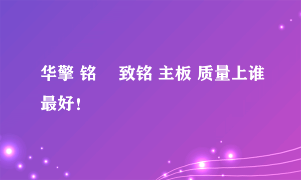 华擎 铭瑄 致铭 主板 质量上谁最好！