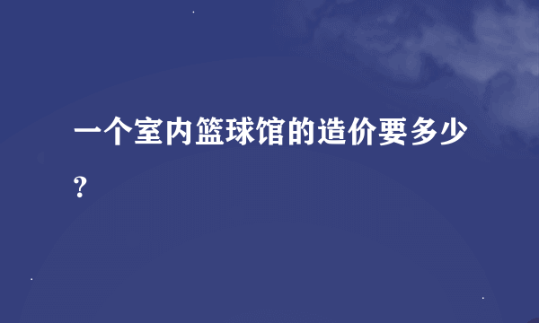 一个室内篮球馆的造价要多少？