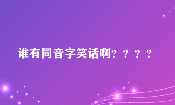 谁有同音字笑话啊？？？？