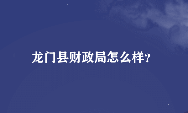 龙门县财政局怎么样？