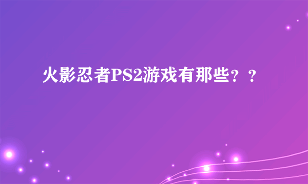 火影忍者PS2游戏有那些？？