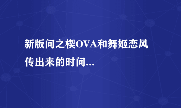 新版间之楔OVA和舞姬恋风传出来的时间...