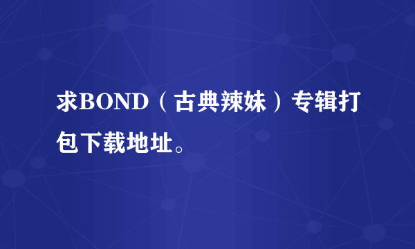 求BOND（古典辣妹）专辑打包下载地址。