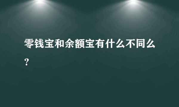 零钱宝和余额宝有什么不同么？