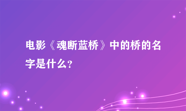 电影《魂断蓝桥》中的桥的名字是什么？