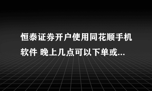 恒泰证券开户使用同花顺手机软件 晚上几点可以下单或者最早什么时间可以下单 晚上0.00操作显示未