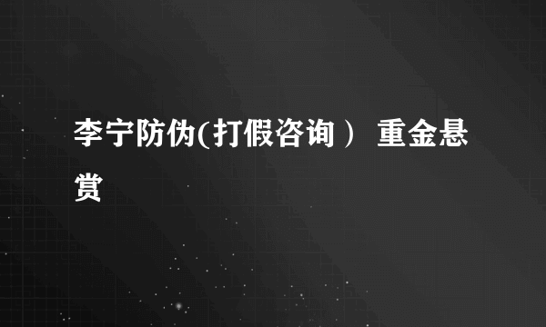 李宁防伪(打假咨询） 重金悬赏