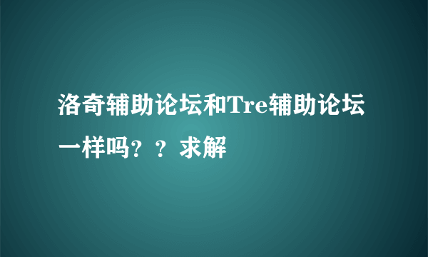 洛奇辅助论坛和Tre辅助论坛一样吗？？求解