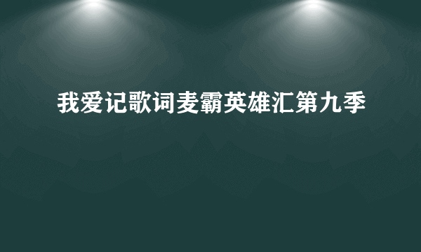 我爱记歌词麦霸英雄汇第九季