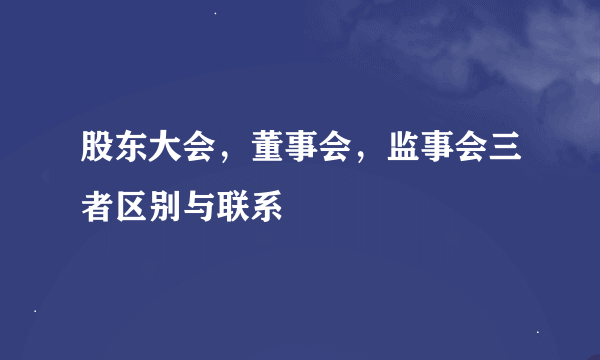 股东大会，董事会，监事会三者区别与联系