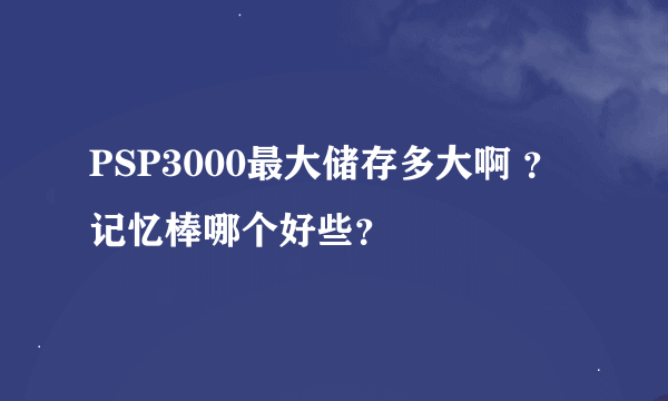 PSP3000最大储存多大啊 ？记忆棒哪个好些？