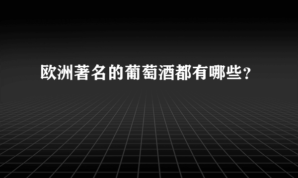 欧洲著名的葡萄酒都有哪些？