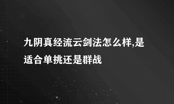 九阴真经流云剑法怎么样,是适合单挑还是群战