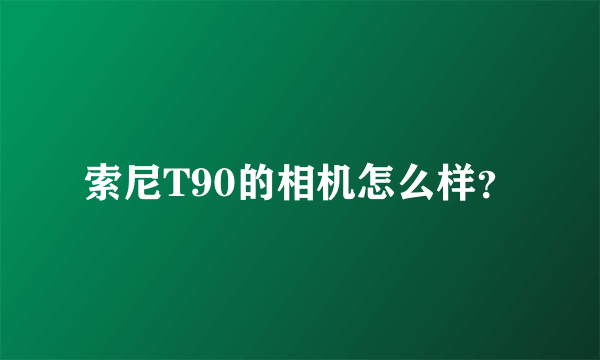 索尼T90的相机怎么样？