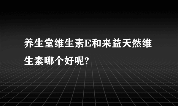 养生堂维生素E和来益天然维生素哪个好呢?