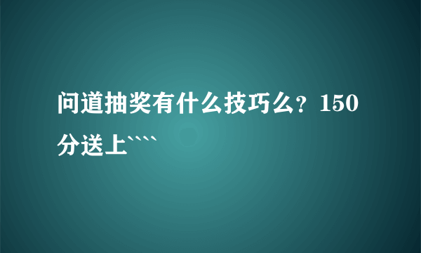 问道抽奖有什么技巧么？150分送上````