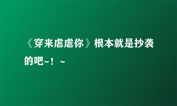 《穿来虐虐你》根本就是抄袭的吧~！~