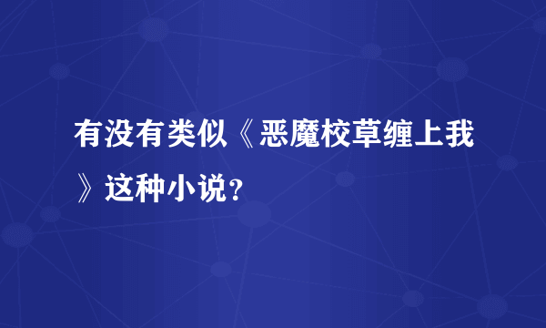 有没有类似《恶魔校草缠上我》这种小说？