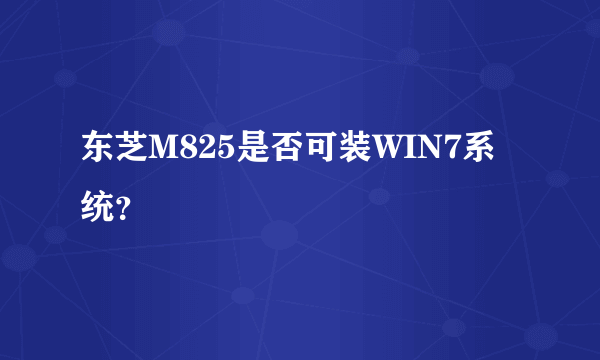 东芝M825是否可装WIN7系统？