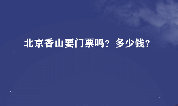 北京香山要门票吗？多少钱？