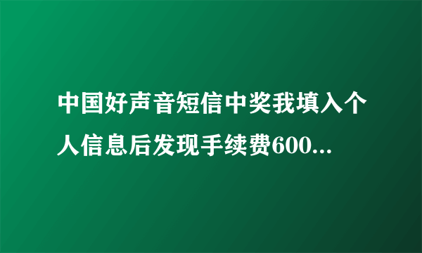 中国好声音短信中奖我填入个人信息后发现手续费6000元若限两小时不交的话，视为违约，我该怎么办？