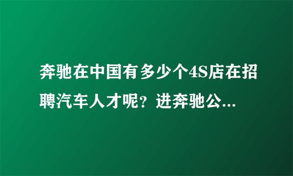 奔驰在中国有多少个4S店在招聘汽车人才呢？进奔驰公司有什么要求呢？会比其他的公司难吗？