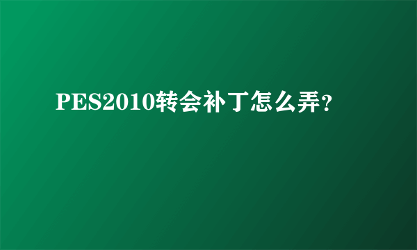 PES2010转会补丁怎么弄？