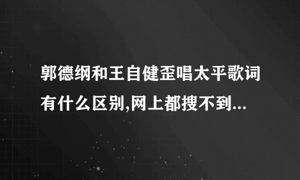 郭德纲和王自健歪唱太平歌词有什么区别,网上都搜不到王演的了。。