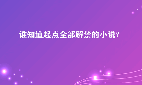 谁知道起点全部解禁的小说?