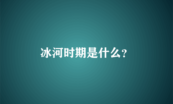 冰河时期是什么？